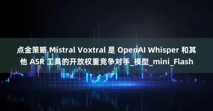 点金策略 Mistral Voxtral 是 OpenAI Whisper 和其他 ASR 工具的开放权重竞争对手_模型_mini_Flash