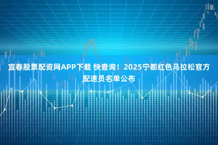 宜春股票配资网APP下载 快查询！2025宁都红色马拉松官方配速员名单公布