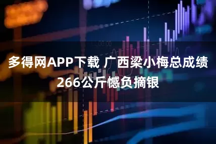 多得网APP下载 广西梁小梅总成绩266公斤憾负摘银