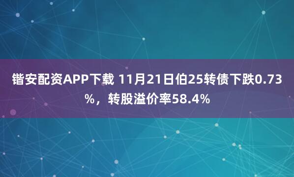 锴安配资APP下载 11月21日伯25转债下跌0.73%，转股溢价率58.4%