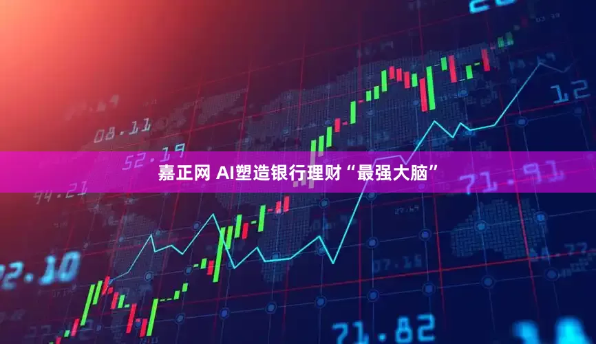 嘉正网 AI塑造银行理财“最强大脑”