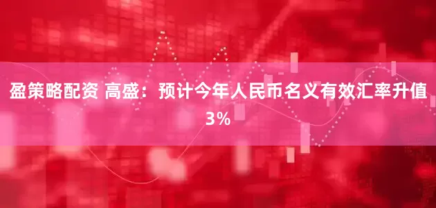 盈策略配资 高盛：预计今年人民币名义有效汇率升值3%